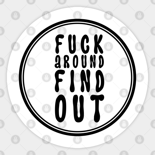 Fuck Around Find Out Fuck Around And Find Out Sticker TeePublic